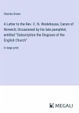A Letter to the Rev. C. N. Wodehouse, Canon of Norwich; Occasioned by his late pamphlet, entitled &quote;Subscription the Disgrace of the English Church&quote;