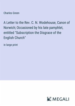 A Letter to the Rev. C. N. Wodehouse, Canon of Norwich; Occasioned by his late pamphlet, entitled 