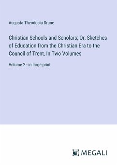 Christian Schools and Scholars; Or, Sketches of Education from the Christian Era to the Council of Trent, In Two Volumes - Drane, Augusta Theodosia