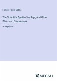 The Scientific Spirit of the Age; And Other Pleas and Discussions