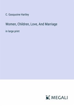 Women, Children, Love, And Marriage - Hartley, C. Gasquoine