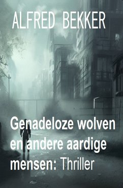 Genadeloze wolven en andere aardige mensen: Thriller (eBook, ePUB) - Bekker, Alfred