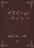 The meaning of there is no god but God - Muhammad bin Abdul Wahhab (eBook, ePUB)