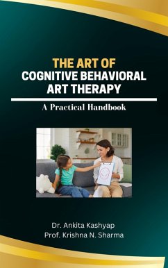The Art of Cognitive Behavioral Art Therapy: A Practical Handbook (eBook, ePUB) - Kashyap, Ankita; Sharma, Krishna N.
