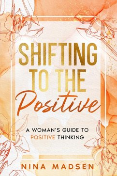 Shifting to the Positive : A Woman's Guide to Positive Thinking (EmpowerHer: A Series on Resilience, Positivity, and Self-Love, #2) (eBook, ePUB) - Madsen, Nina; Development, Special Art