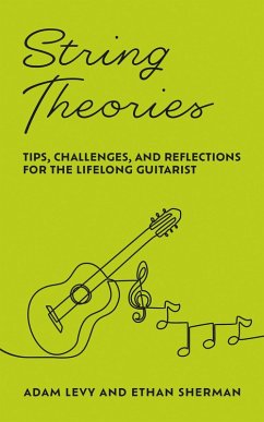 String Theories: Tips, Challenges, and Reflections for the Lifelong Guitarist (eBook, ePUB) - Levy, Adam; Sherman, Ethan String Theories: Tips, Challenges, and Reflections for the Lifelong Guitarist (eBook, ePUB) - Levy, Adam; Sherman, Ethan