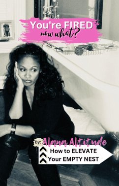 You're Fired, Now What? How to Elevate Your Empty Nest (eBook, ePUB) - Altitude, Alana