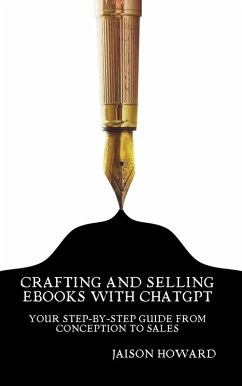 Crafting and Selling eBooks with ChatGPT - Your Step-by-Step Guide From Conception to Sales (eBook, ePUB) - Howard, Jaison