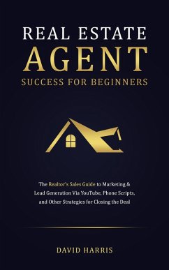 Cover Real Estate Agent for Beginners: The Realtor's Sales Guide to Marketing & Lead Generation Via YouTube , Phone Scripts, and Other Strategies for Closing the Deal (eBook, ePUB)