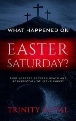 What Happened on Easter Saturday?. 36 hrs Mystery between Death and Resurrection of Jesus Christ (eBook, ePUB) - Royal, Trinity