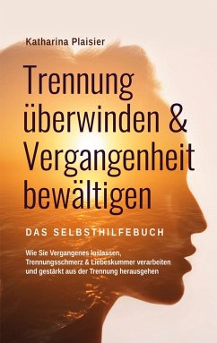 Trennung überwinden & Vergangenheit bewältigen - Das Selbsthilfebuch