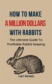 How To Make A Million Dollars With Rabbits: The Ultimate Guide To Profitable Rabbit Keeping (eBook, ePUB)
