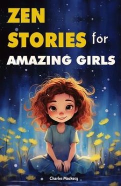 Zen Stories for Amazing Girls: 21 Heartwarming Tales to Foster Gratitude, Patience, Kindness, Bravery, and the Unyielding Spirit (eBook, ePUB) - Mackesy, Charles
