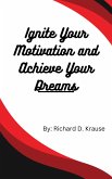 Ignite Your Motivation and Achieve Your Dreams (eBook, ePUB) Ignite Your Motivation and Achieve Your Dreams (eBook, ePUB)