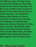 The Different Types Of Video Game Consoles That People Can Play Video Games On As A Heroic Character And The Best Type Of Video Game Console For People To Play Video Games On As A Heroic Character (eBook, ePUB)