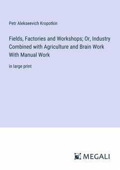 Fields, Factories and Workshops; Or, Industry Combined with Agriculture and Brain Work With Manual Work - Kropotkin, Petr Alekseevich