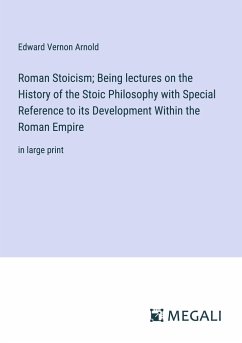 Roman Stoicism; Being lectures on the History of the Stoic Philosophy with Special Reference to its Development Within the Roman Empire - Arnold, Edward Vernon