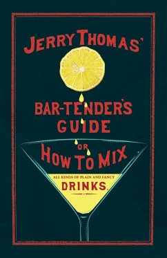 Jerry Thomas' The Bar-Tender's Guide; or, How to Mix All Kinds of Plain and Fancy Drinks - Thomas, Jerry