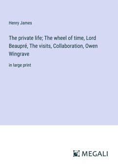 The private life; The wheel of time, Lord Beaupré, The visits, Collaboration, Owen Wingrave - James, Henry