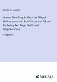 Holmes' Own Story; In Which the Alleged Multi-murderer and Arch Conspirator Tells of the Twenty-two Tragic Deaths and Disappearances