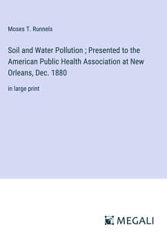 Soil and Water Pollution ; Presented to the American Public Health Association at New Orleans, Dec. 1880 - Runnels, Moses T.