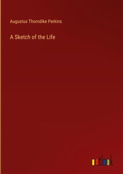 A Sketch of the Life - Perkins, Augustus Thorndike