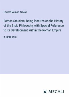 Roman Stoicism; Being lectures on the History of the Stoic Philosophy with Special Reference to its Development Within the Roman Empire - Arnold, Edward Vernon