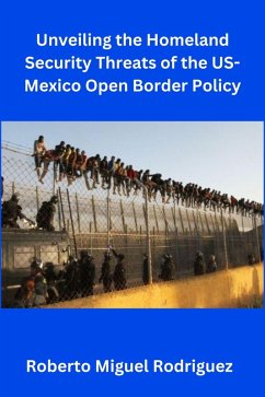 Unveiling the Homeland Security Threats of the U.S.-Mexico Open Border Policy (eBook, ePUB) - Rodriguez, Roberto Miguel
