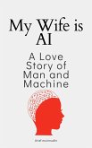 My Wife Is AI A Love Story Of Man And Machine (eBook, ePUB)