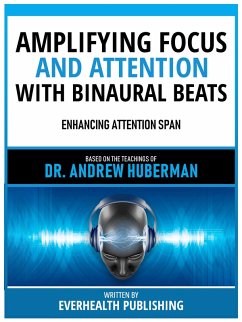 Amplifying Focus And Attention With Binaural Beats - Based On The Teachings Of Dr. Andrew Huberman (eBook, ePUB) - Everhealth Publishing