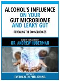 Alcohol's Influence On Your Gut Microbiome And Leaky Gut - Based On The Teachings Of Dr. Andrew Huberman (eBook, ePUB)
