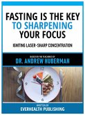 Fasting Is The Key To Sharpening Your Focus - Based On The Teachings Of Dr. Andrew Huberman (eBook, ePUB)