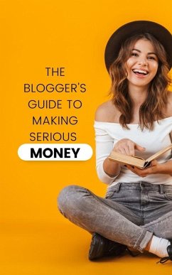 The Blogger's Guide to Making Serious Money (eBook, ePUB) - Cauich, Jhon