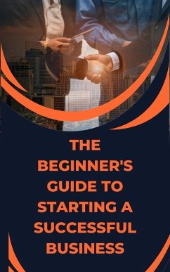 The Beginner's Guide to Starting a Successful Business (eBook, ePUB) - Cauich, Jhon