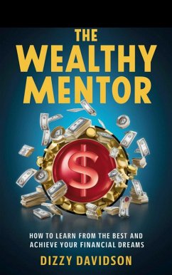 The Wealthy Mentor: How to Learn From The Best And Achieve Your Financial Dreams (Wealth Building, #3) (eBook, ePUB) - Davidson, Dizzy