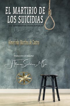 El Martirio de los Suicidas: Sus Sufrimientos Indescriptibles (eBook, ePUB) - de Castro, Almerindo Martins; MSc., J. Thomas Saldias
