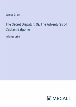 The Secret Dispatch; Or, The Adventures of Captain Balgonie - Grant, James