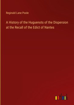 A History of the Huguenots of the Dispersion at the Recall of the Edict of Nantes - Poole, Reginald Lane