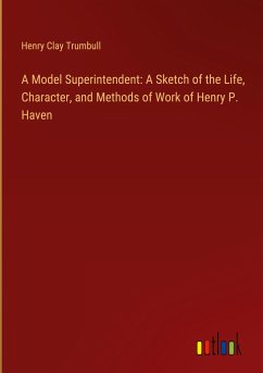 A Model Superintendent: A Sketch of the Life, Character, and Methods of Work of Henry P. Haven