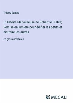 L'Histoire Merveilleuse de Robert le Diable; Remise en lumière pour édifier les petits et distraire les autres - Sandre, Thierry