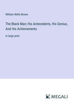 The Black Man; His Antecedents, His Genius, And His Achievements - Brown, William Wells