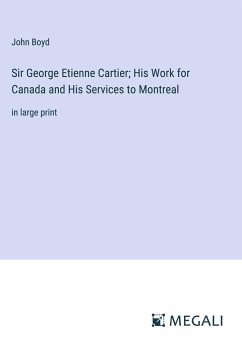 Sir George Etienne Cartier; His Work for Canada and His Services to Montreal - Boyd, John