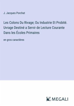 Les Colons Du Rivage; Ou Industrie Et Probité. Uvrage Destiné a Servir de Lecture Courante Dans les Écoles Primaires - Porchat, J. Jacques