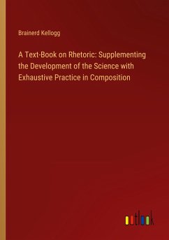 A Text-Book on Rhetoric: Supplementing the Development of the Science with Exhaustive Practice in Composition - Kellogg, Brainerd