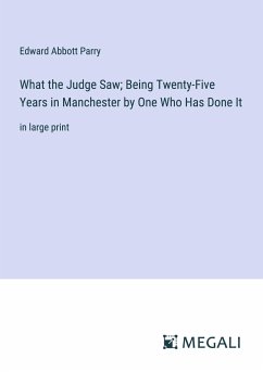 What the Judge Saw; Being Twenty-Five Years in Manchester by One Who Has Done It - Parry, Edward Abbott