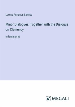 Minor Dialogues; Together With the Dialogue on Clemency - Seneca, Lucius Annaeus