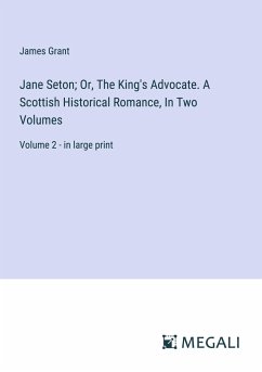 Jane Seton; Or, The King's Advocate. A Scottish Historical Romance, In Two Volumes - Grant, James