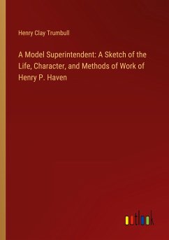 A Model Superintendent: A Sketch of the Life, Character, and Methods of Work of Henry P. Haven