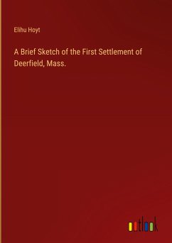 A Brief Sketch of the First Settlement of Deerfield, Mass.