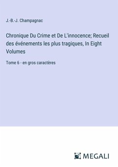 Chronique Du Crime et De L'innocence; Recueil des événements les plus tragiques, In Eight Volumes - Champagnac, J. -B. -J.